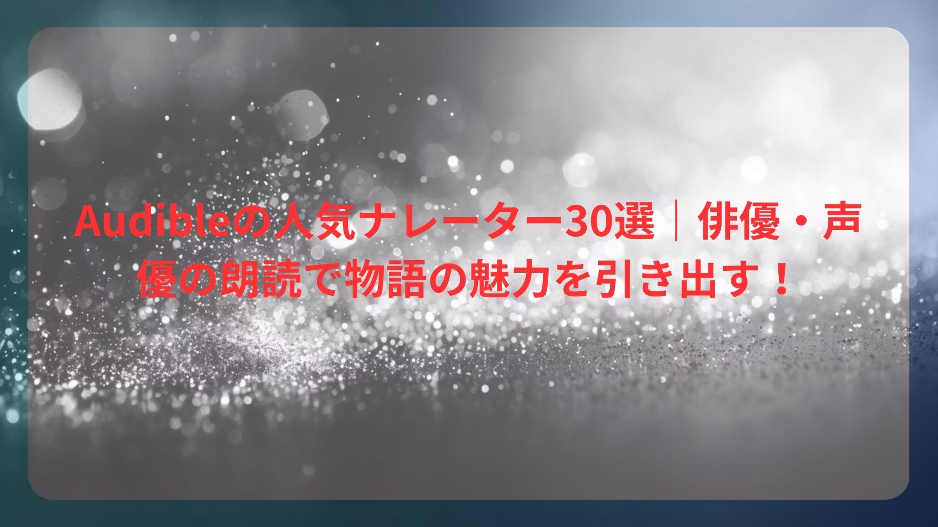 Audibleの人気ナレーター30選｜俳優・声優の朗読で物語の魅力を引き出す！