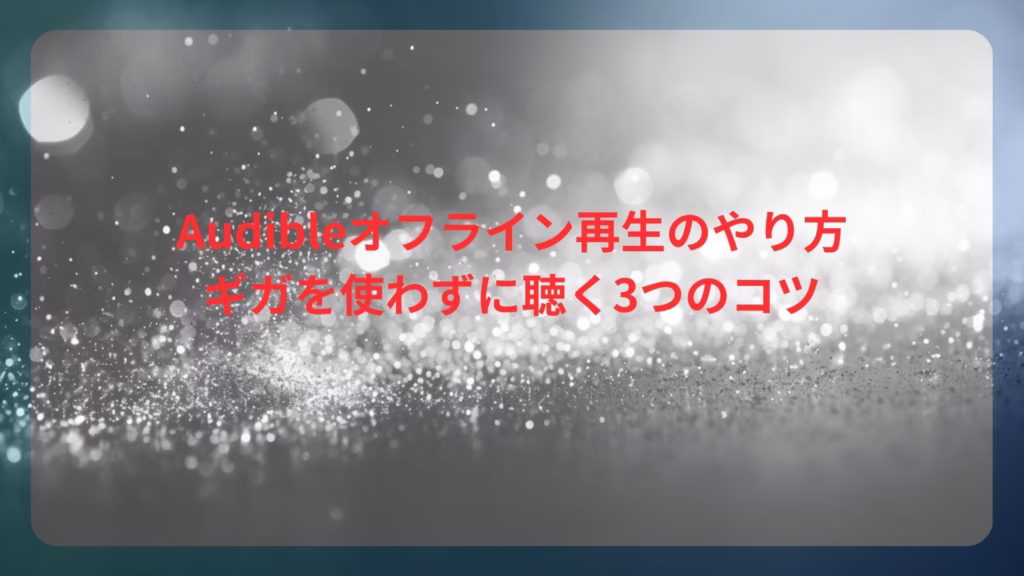 Audibleオフライン再生のやり方|ギガを使わずに聴く3つのコツ