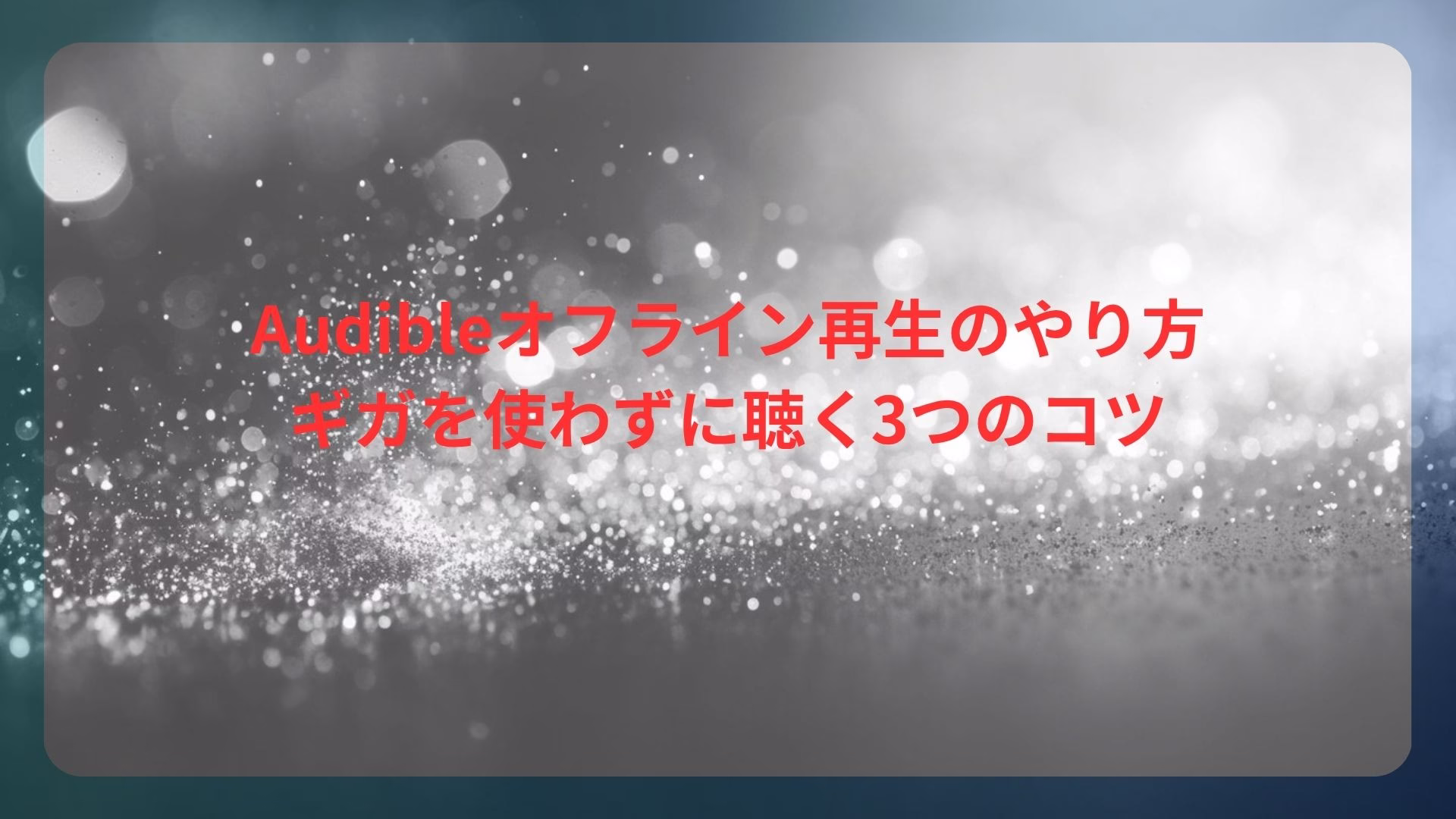 Audibleオフライン再生のやり方｜ギガを使わずに聴く3つのコツ
